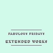 Extended Works. Fabulous Fridays