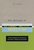 This Business of Global Music Marketing(Global Strategies fuer Maximizing Your Music's Popularity and