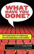 What Have You Done?(The Inside Stories of Auditioning, from the Ridiculous to the Sublime)