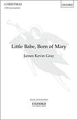 James Kevin Gray: Little Babe, Born Of Mary (SATB)